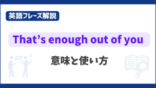 “That’s enough out of you” の意味と使い方【英語フレーズ解説】 