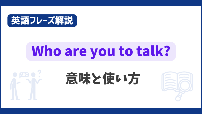 “Who are you to talk ?” の意味と使い方【英語フレーズ解説】 