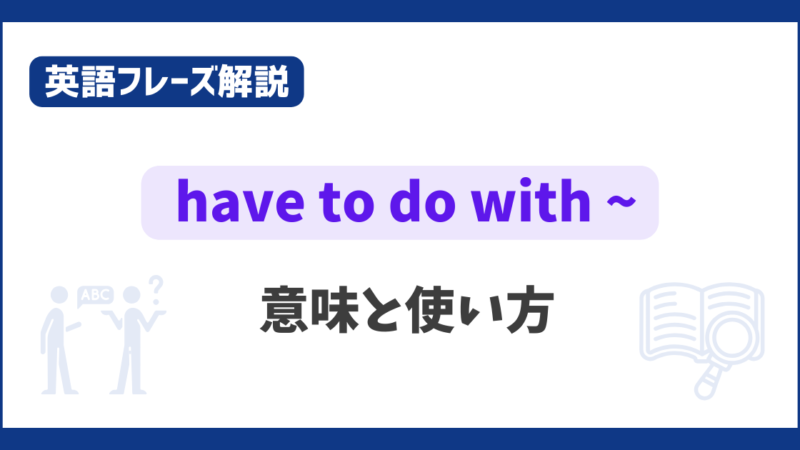 “have to do with ~” の意味と使い方【英語フレーズ解説】 